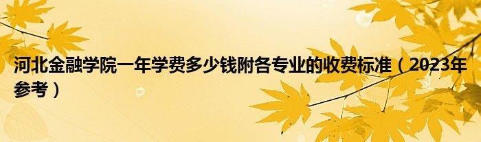 河北金融学院一年学费多少钱附各专业的收费标准（2023年参考）