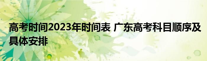 高考时间2023年时间表 广东高考科目顺序及具体安排