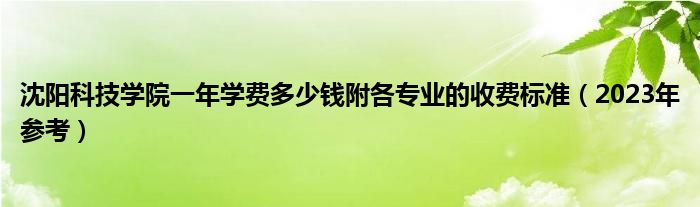 沈阳科技学院一年学费多少钱附各专业的收费标准（2023年参考）