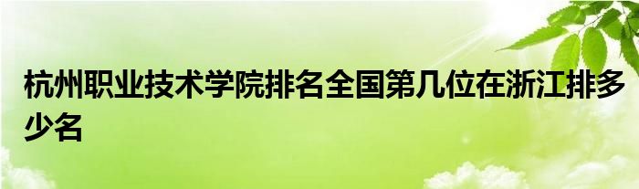 杭州职业技术学院排名全国第几位在浙江排多少名