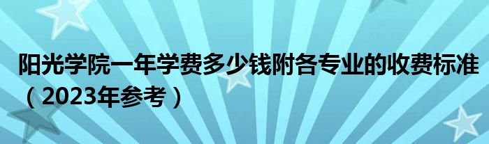 阳光学院一年学费多少钱附各专业的收费标准（2023年参考）