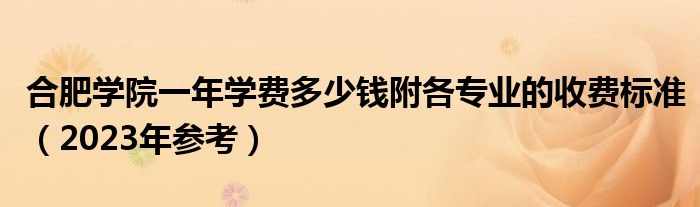 合肥学院一年学费多少钱附各专业的收费标准（2023年参考）