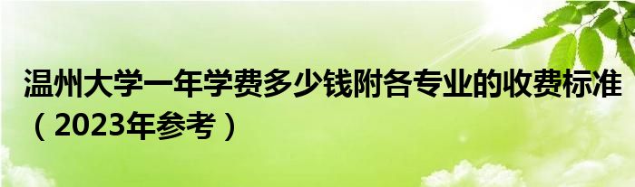 温州大学一年学费多少钱附各专业的收费标准（2023年参考）