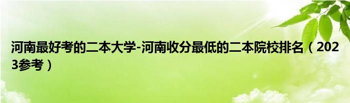 河南最好考的二本大学-河南收分最低的二本院校排名（2023参考）