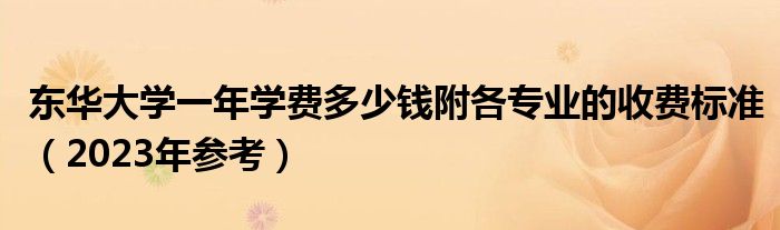 东华大学一年学费多少钱附各专业的收费标准（2023年参考）