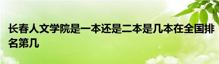 长春人文学院是一本还是二本是几本在全国排名第几