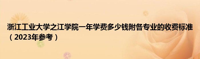 浙江工业大学之江学院一年学费多少钱附各专业的收费标准（2023年参考）