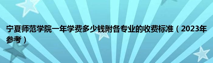 宁夏师范学院一年学费多少钱附各专业的收费标准（2023年参考）