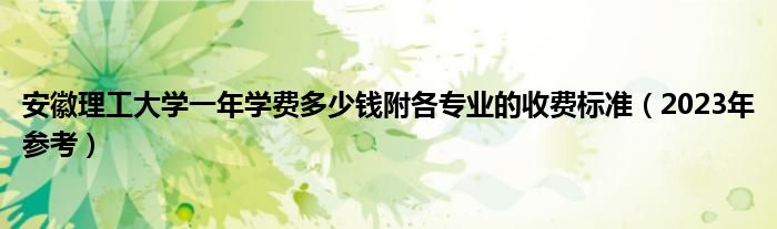 安徽理工大学一年学费多少钱附各专业的收费标准（2023年参考）