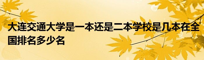 大连交通大学是一本还是二本学校是几本在全国排名多少名