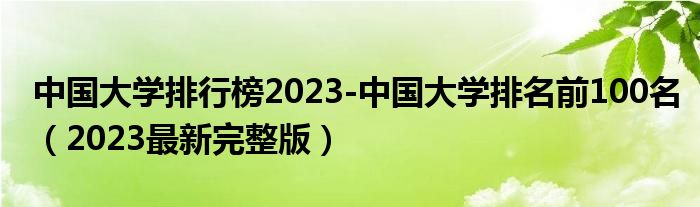 中国大学排行榜2023-中国大学排名前100名（2023最新完整版）