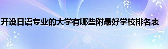 开设日语专业的大学有哪些附最好学校排名表