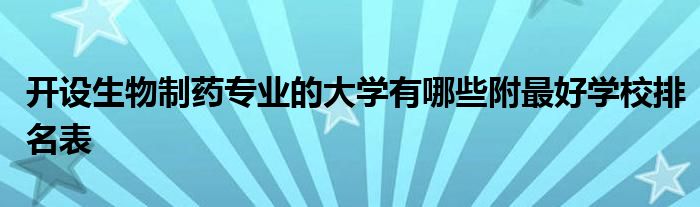 开设生物制药专业的大学有哪些附最好学校排名表