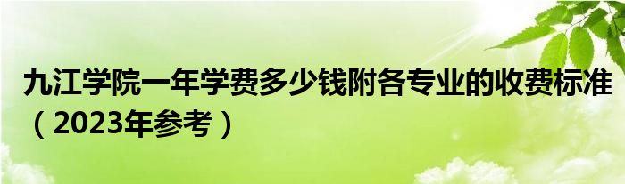 九江学院一年学费多少钱附各专业的收费标准（2023年参考）