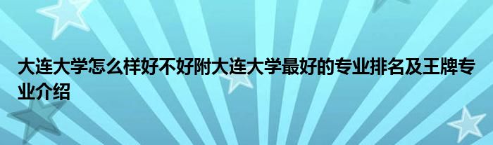 大连大学怎么样好不好附大连大学最好的专业排名及王牌专业介绍