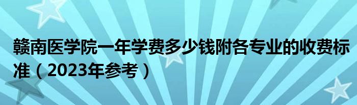 赣南医学院一年学费多少钱附各专业的收费标准（2023年参考）