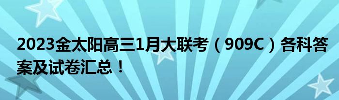 2023金太阳高三1月大联考（909C）各科答案及试卷汇总！