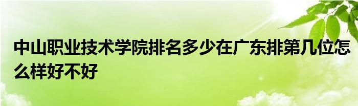 中山职业技术学院排名多少在广东排第几位怎么样好不好