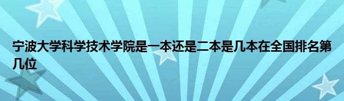 宁波大学科学技术学院是一本还是二本是几本在全国排名第几位