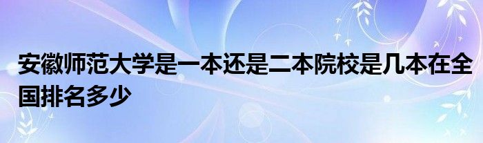 安徽师范大学是一本还是二本院校是几本在全国排名多少