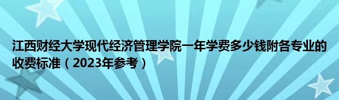 江西财经大学现代经济管理学院一年学费多少钱附各专业的收费标准（2023年参考）