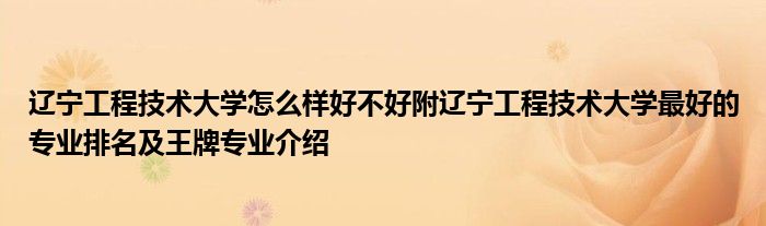 辽宁工程技术大学怎么样好不好附辽宁工程技术大学最好的专业排名及王牌专业介绍