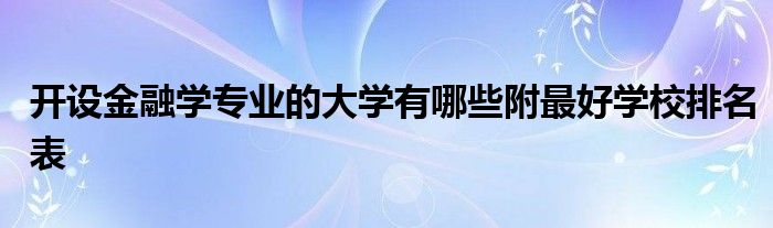 开设金融学专业的大学有哪些附最好学校排名表