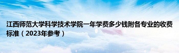 江西师范大学科学技术学院一年学费多少钱附各专业的收费标准（2023年参考）