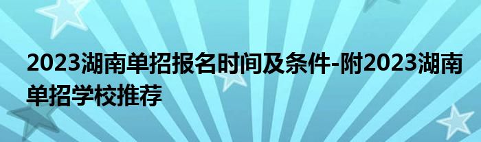 2023湖南单招报名时间及条件-附2023湖南单招学校推荐