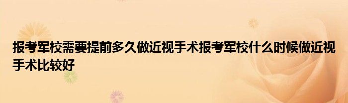 报考军校需要提前多久做近视手术报考军校什么时候做近视手术比较好