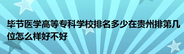 毕节医学高等专科学校排名多少在贵州排第几位怎么样好不好