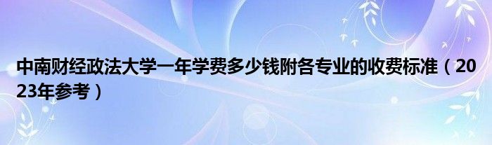 中南财经政法大学一年学费多少钱附各专业的收费标准（2023年参考）