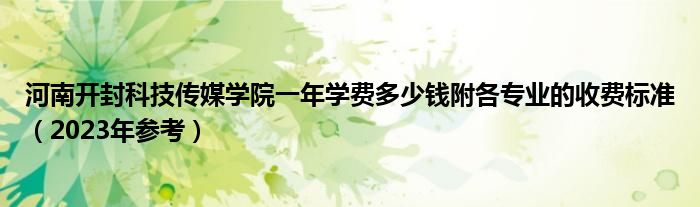 河南开封科技传媒学院一年学费多少钱附各专业的收费标准（2023年参考）