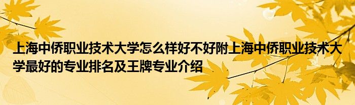 上海中侨职业技术大学怎么样好不好附上海中侨职业技术大学最好的专业排名及王牌专业介绍