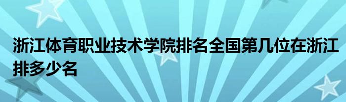 浙江体育职业技术学院排名全国第几位在浙江排多少名