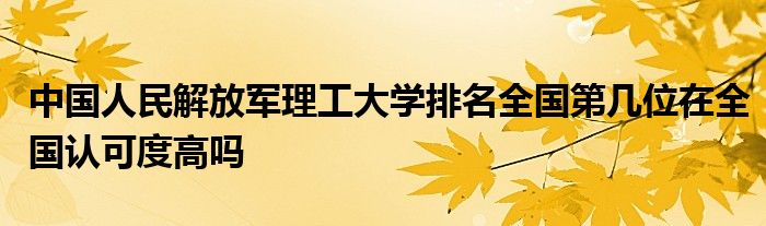 中国人民解放军理工大学排名全国第几位在全国认可度高吗