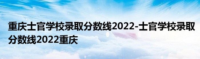 重庆士官学校录取分数线2022-士官学校录取分数线2022重庆