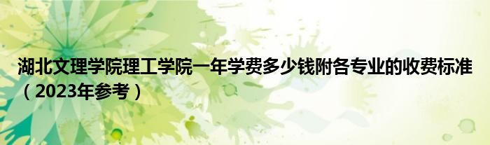 湖北文理学院理工学院一年学费多少钱附各专业的收费标准（2023年参考）