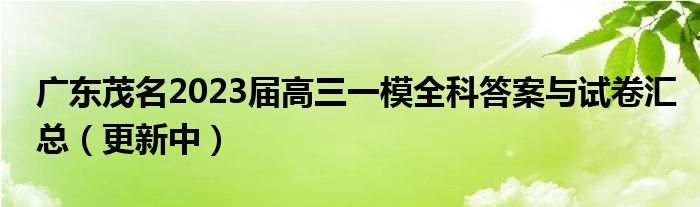 广东茂名2023届高三一模全科答案与试卷汇总（更新中）