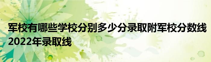 军校有哪些学校分别多少分录取附军校分数线2022年录取线