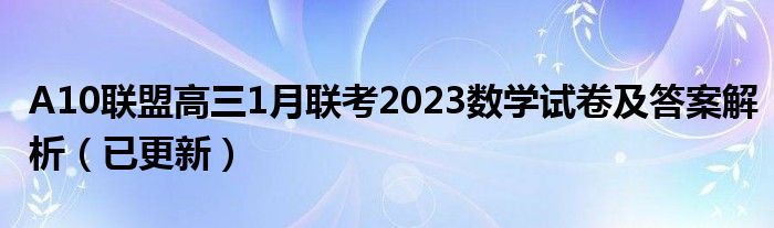 A10联盟高三1月联考2023数学试卷及答案解析（已更新）