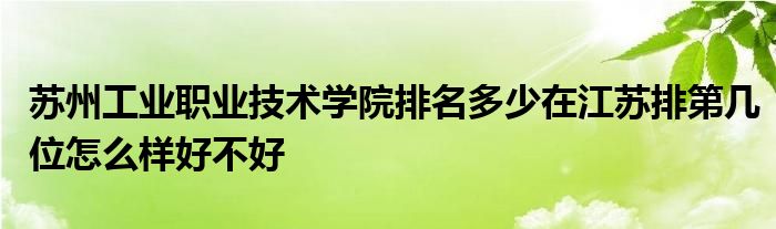 苏州工业职业技术学院排名多少在江苏排第几位怎么样好不好