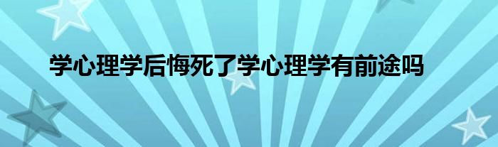 学心理学后悔死了学心理学有前途吗