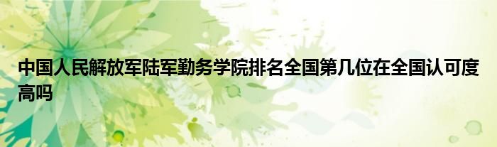 中国人民解放军陆军勤务学院排名全国第几位在全国认可度高吗