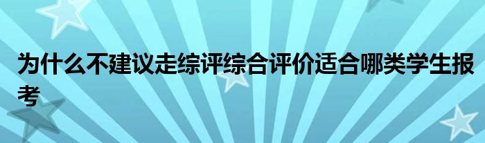 为什么不建议走综评综合评价适合哪类学生报考