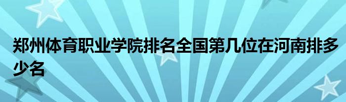 郑州体育职业学院排名全国第几位在河南排多少名