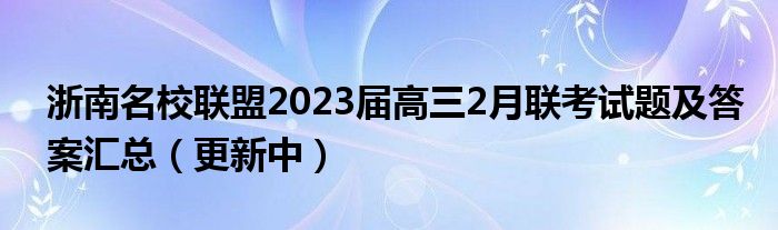 浙南名校联盟2023届高三2月联考试题及答案汇总（更新中）