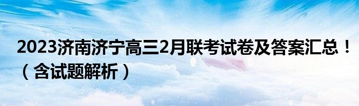 2023济南济宁高三2月联考试卷及答案汇总！（含试题解析）