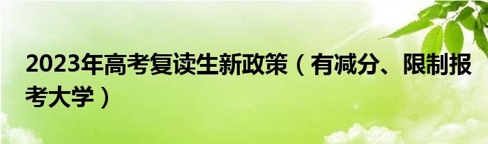 2023年高考复读生新政策（有减分、限制报考大学）