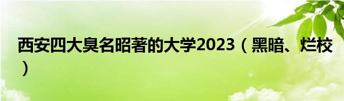 西安四大臭名昭著的大学2023（黑暗、烂校）